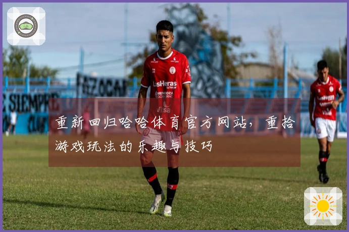 重新回归哈哈体育官方网站，重拾游戏玩法的乐趣与技巧