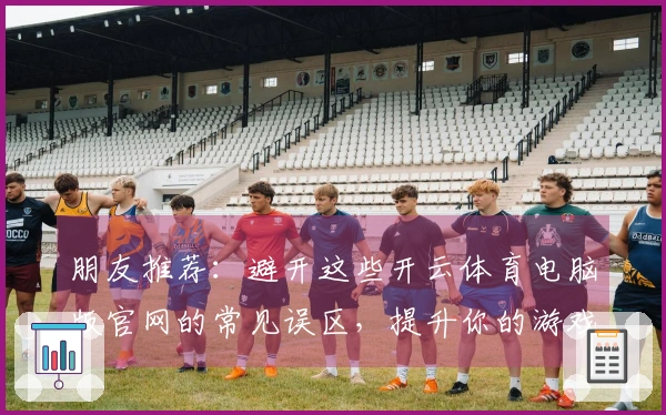 朋友推荐：避开这些开云体育电脑版官网的常见误区，提升你的游戏体验！