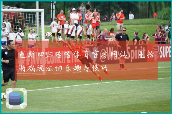 重新回归哈哈体育官方网站，重拾游戏玩法的乐趣与技巧